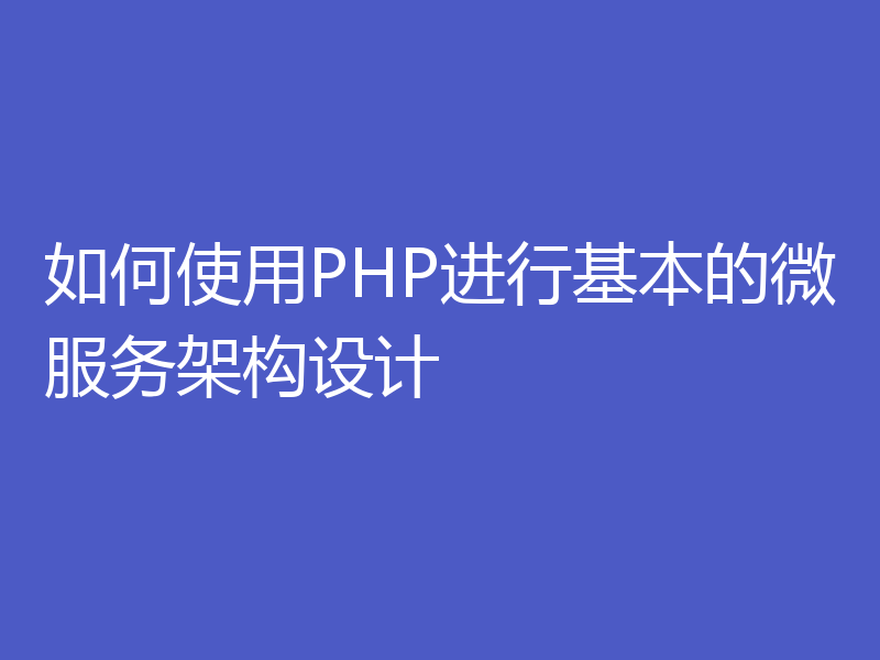 如何使用PHP进行基本的微服务架构设计