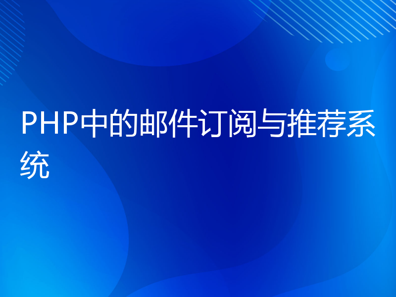 PHP中的邮件订阅与推荐系统