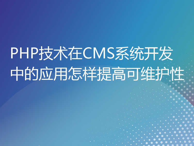 PHP技术在CMS系统开发中的应用怎样提高可维护性