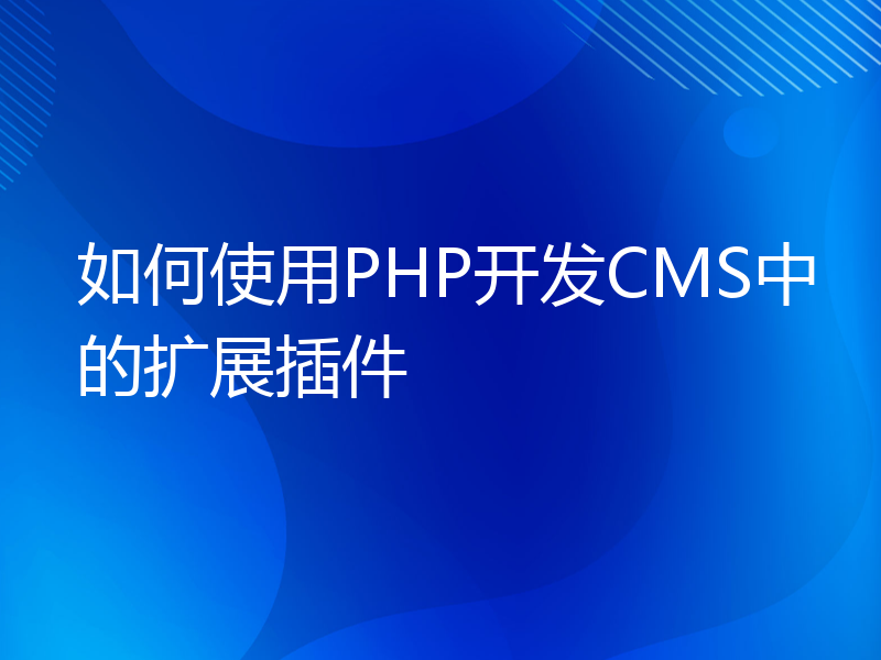 如何使用PHP开发CMS中的扩展插件