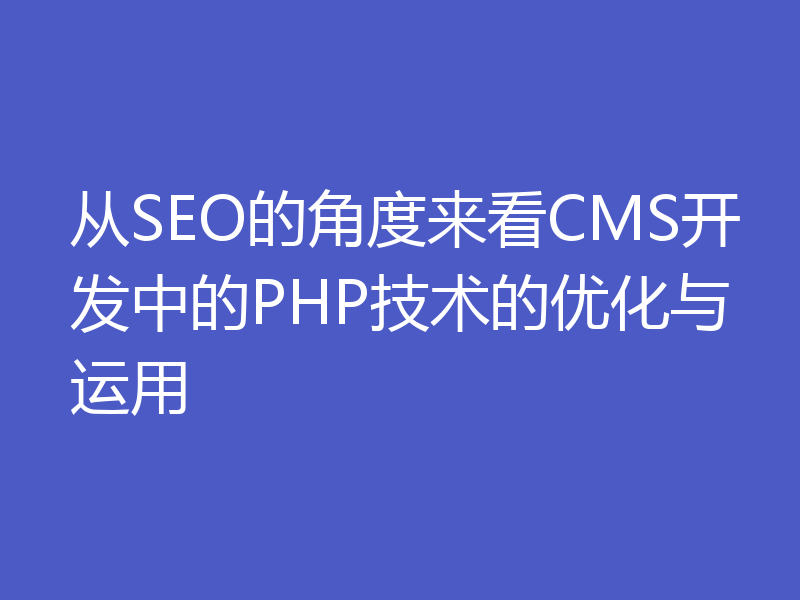 从SEO的角度来看CMS开发中的PHP技术的优化与运用