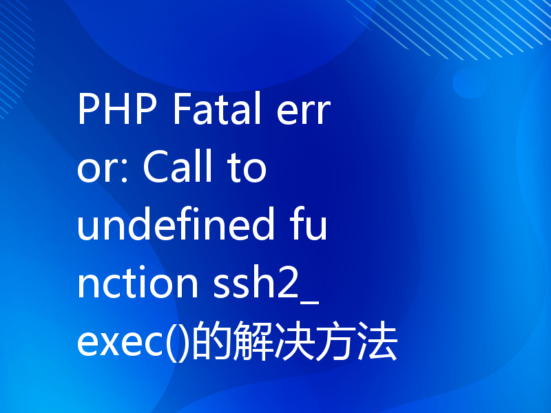 PHP Fatal error: Call to undefined function ssh2_exec()的解决方法