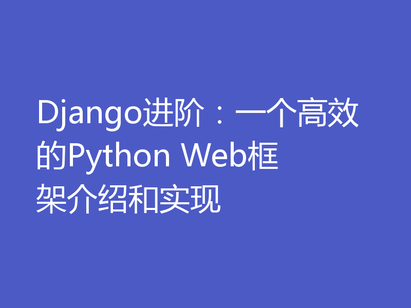 Django进阶：一个高效的Python Web框架介绍和实现