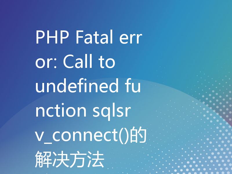 PHP Fatal error: Call to undefined function sqlsrv_connect()的解决方法