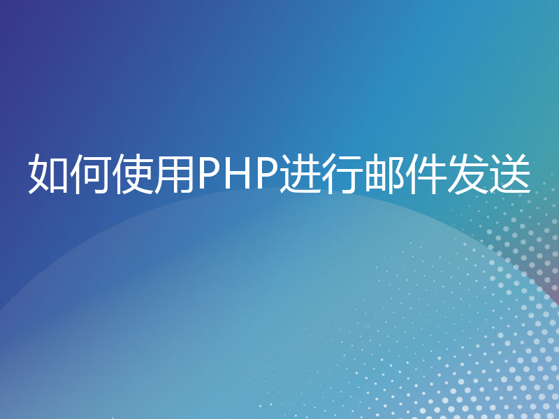 如何使用PHP进行邮件发送