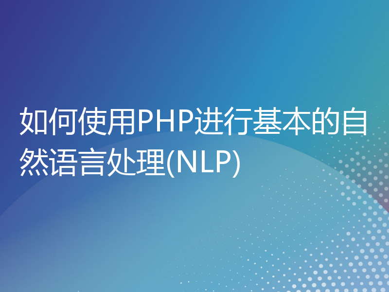 如何使用PHP进行基本的自然语言处理(NLP)