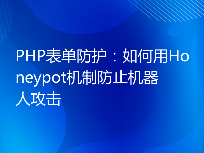 PHP表单防护：如何用Honeypot机制防止机器人攻击