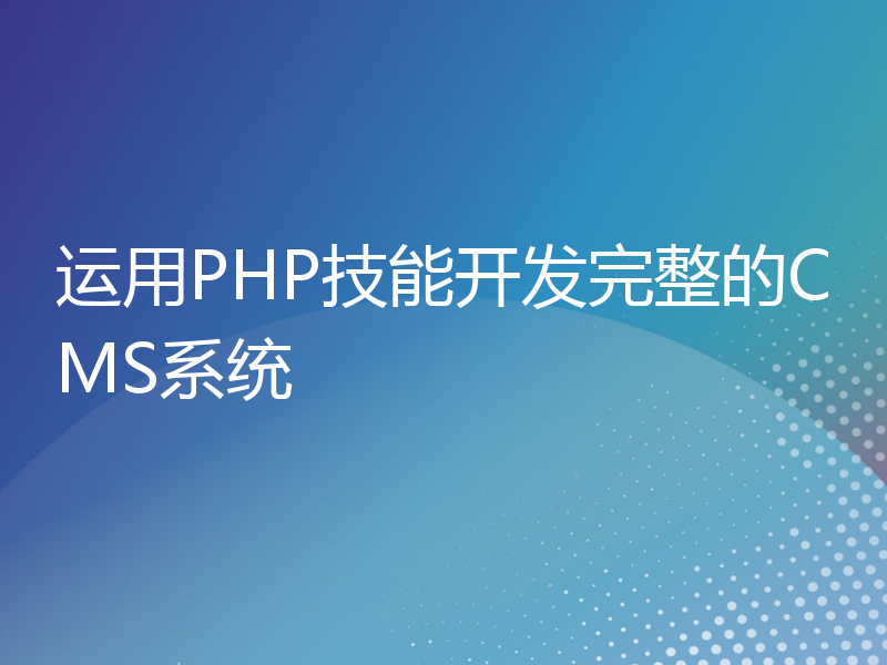 运用PHP技能开发完整的CMS系统