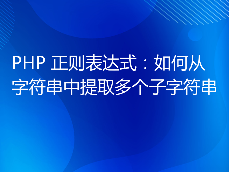 PHP 正则表达式：如何从字符串中提取多个子字符串