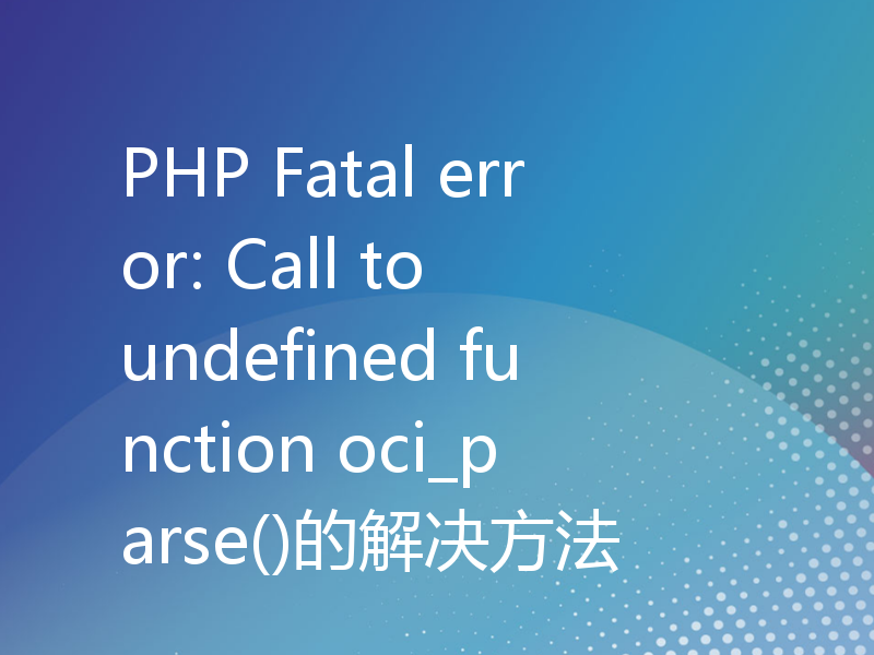 PHP Fatal error: Call to undefined function oci_parse()的解决方法