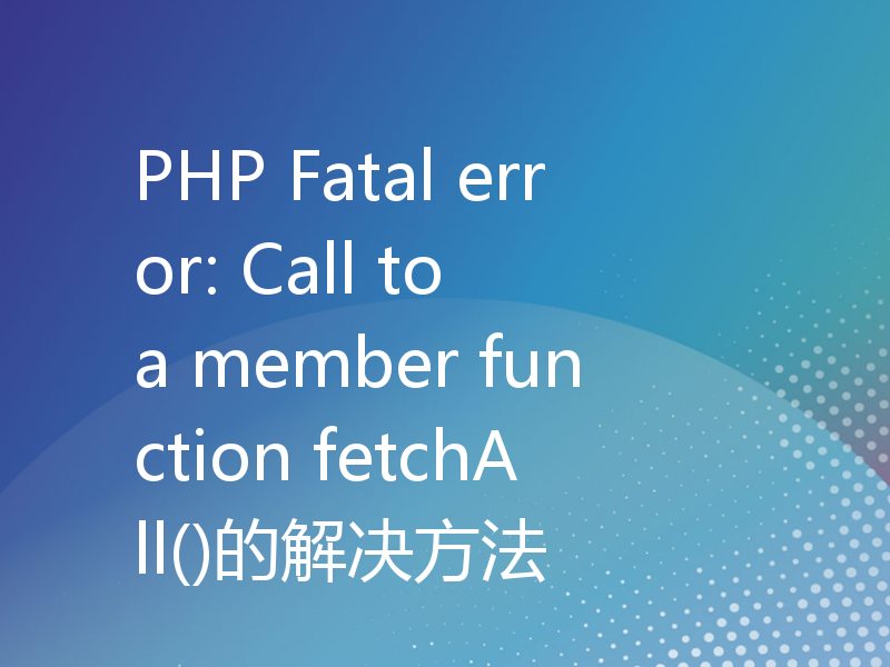 PHP Fatal error: Call to a member function fetchAll()的解决方法