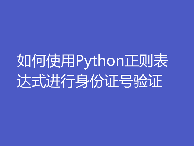 如何使用Python正则表达式进行身份证号验证