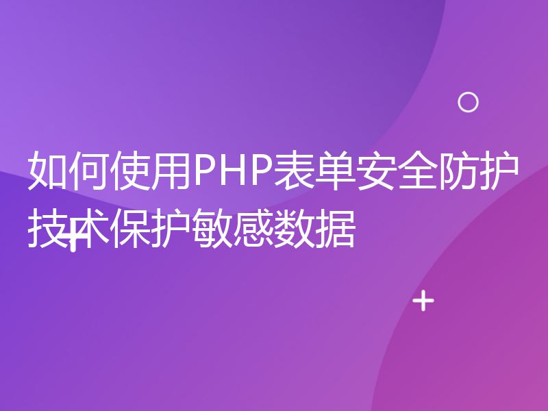 如何使用PHP表单安全防护技术保护敏感数据