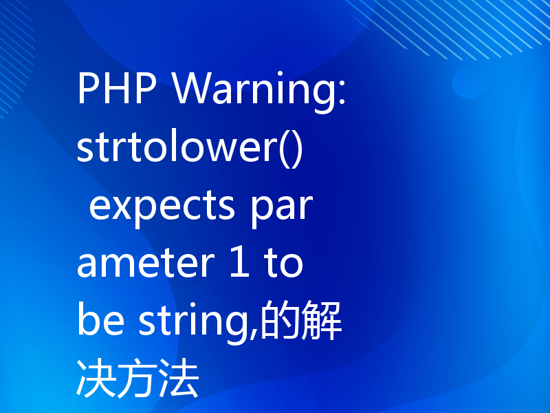 PHP Warning: strtolower() expects parameter 1 to be string,的解决方法