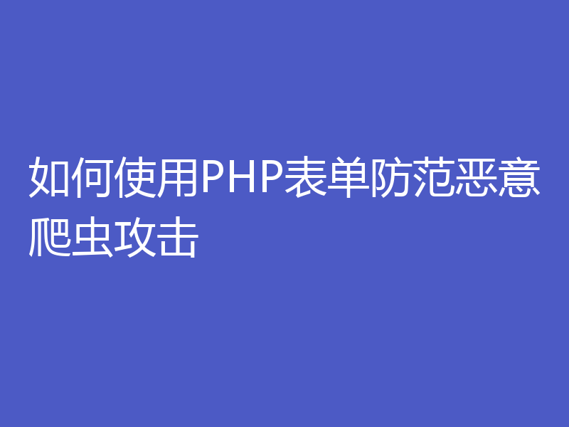 如何使用PHP表单防范恶意爬虫攻击