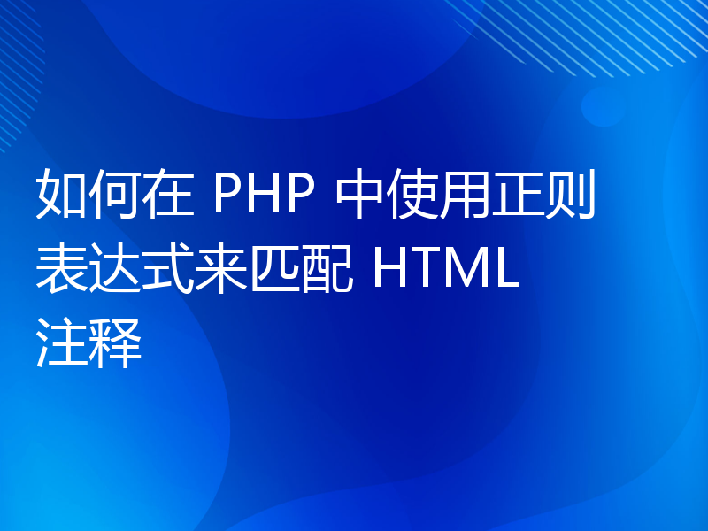 如何在 PHP 中使用正则表达式来匹配 HTML 注释