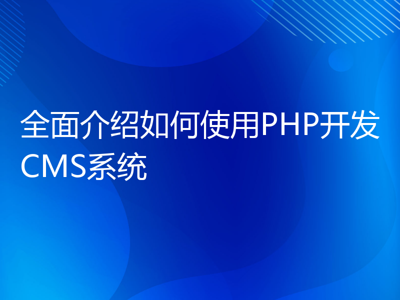 全面介绍如何使用PHP开发CMS系统