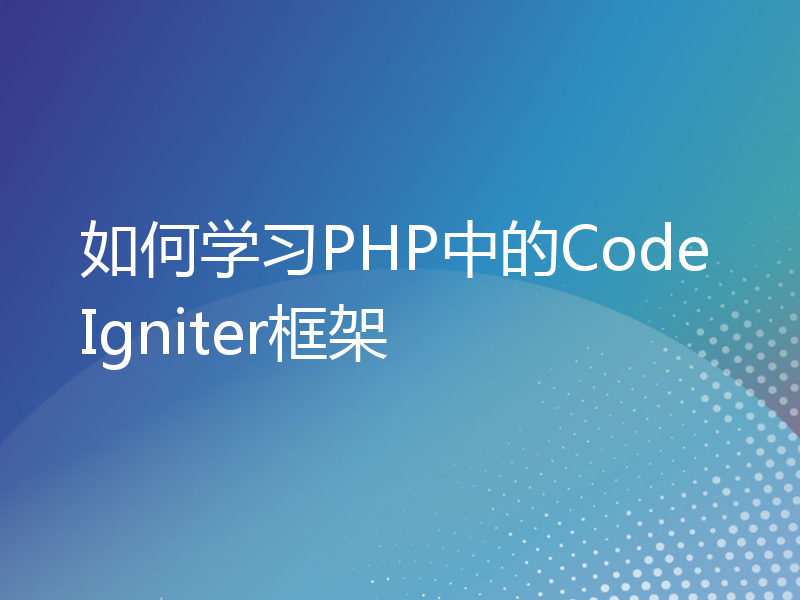 如何学习PHP中的CodeIgniter框架