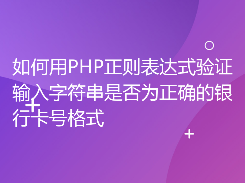 如何用PHP正则表达式验证输入字符串是否为正确的银行卡号格式