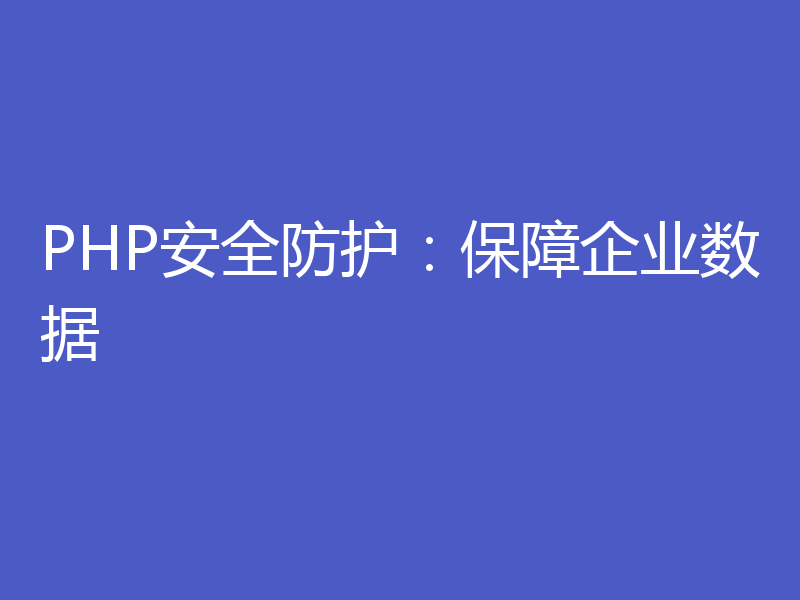 PHP安全防护：保障企业数据