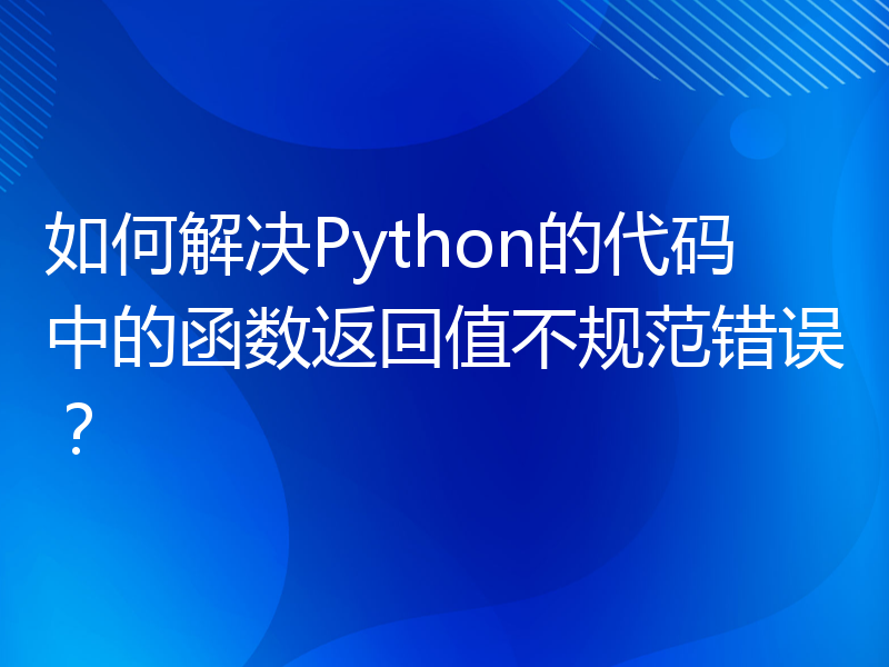 如何解决Python的代码中的函数返回值不规范错误？