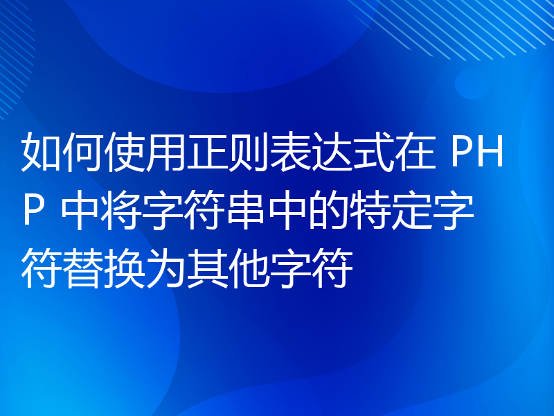 如何使用正则表达式在 PHP 中将字符串中的特定字符替换为其他字符