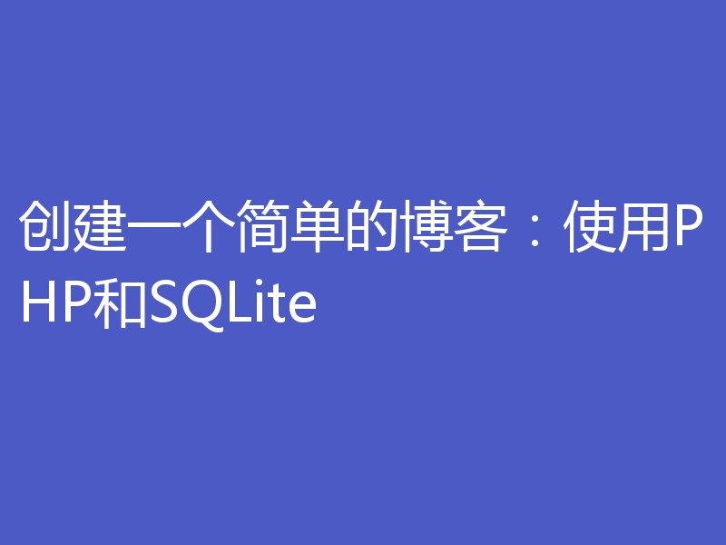 创建一个简单的博客：使用PHP和SQLite