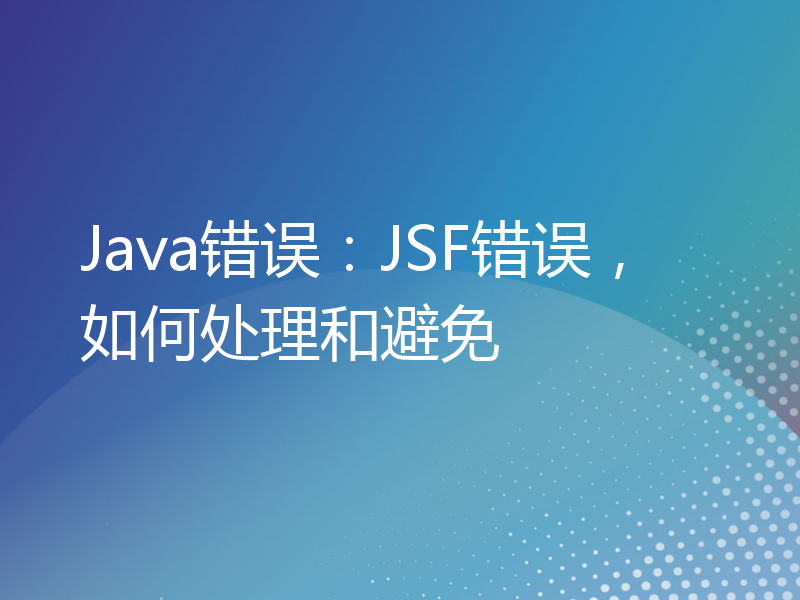 Java错误：JSF错误，如何处理和避免