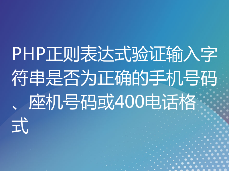 PHP正则表达式验证输入字符串是否为正确的手机号码、座机号码或400电话格式