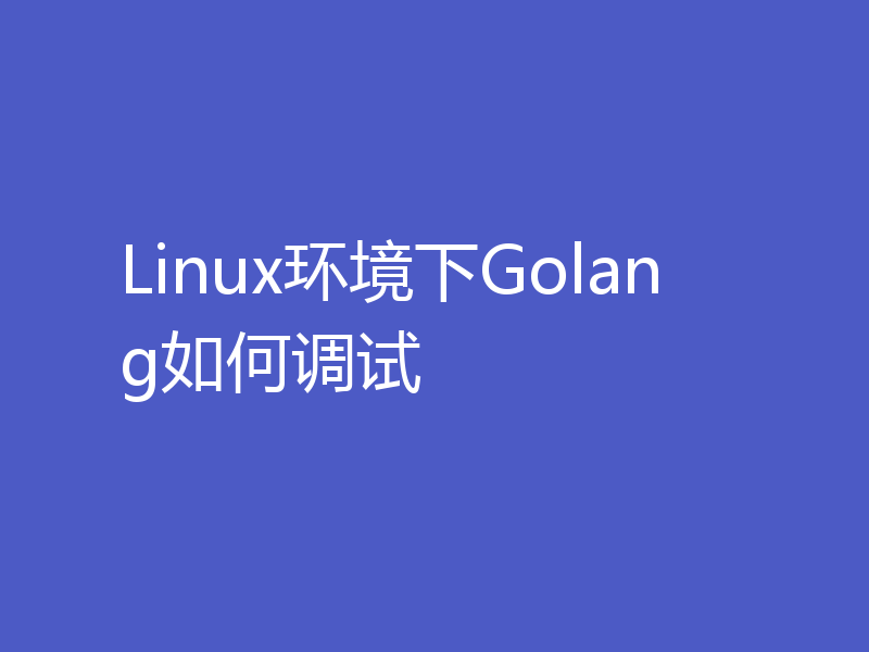 Linux环境下Golang如何调试