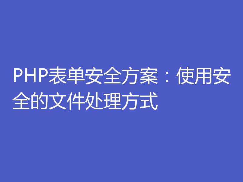 PHP表单安全方案：使用安全的文件处理方式