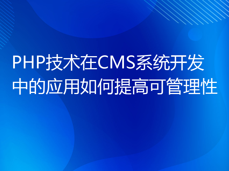 PHP技术在CMS系统开发中的应用如何提高可管理性