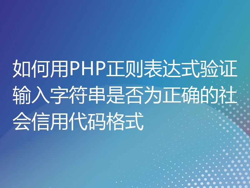 如何用PHP正则表达式验证输入字符串是否为正确的社会信用代码格式