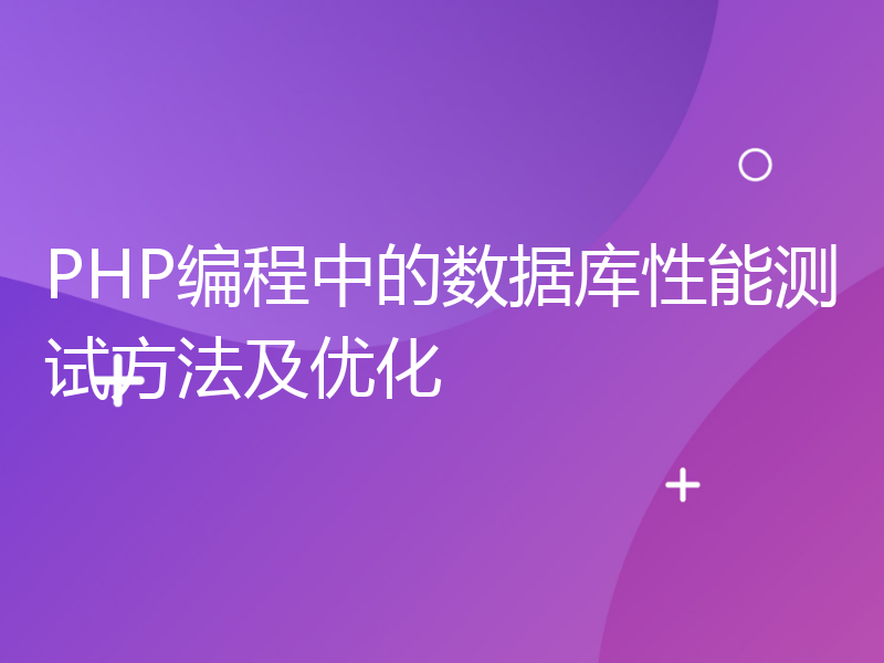 PHP编程中的数据库性能测试方法及优化