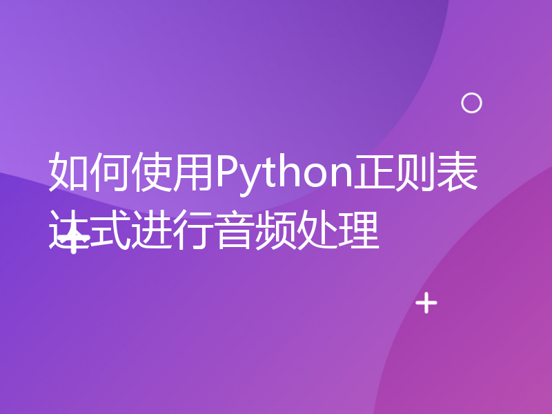 如何使用Python正则表达式进行音频处理