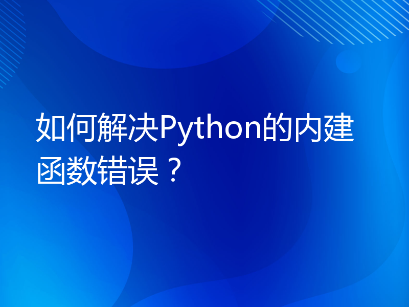 如何解决Python的内建函数错误？