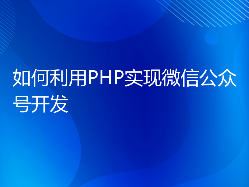 如何利用PHP实现微信公众号开发