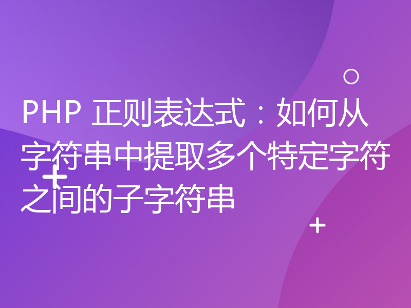 PHP 正则表达式：如何从字符串中提取多个特定字符之间的子字符串