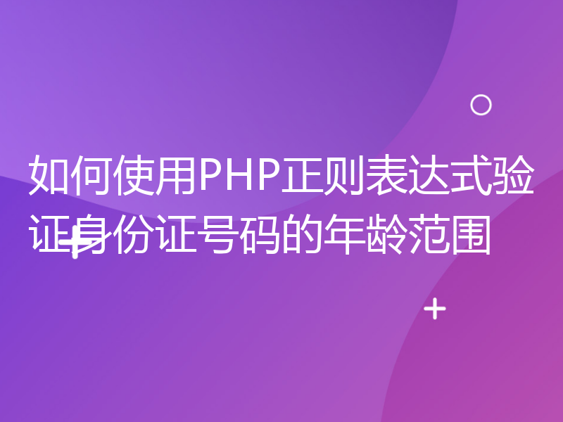 如何使用PHP正则表达式验证身份证号码的年龄范围