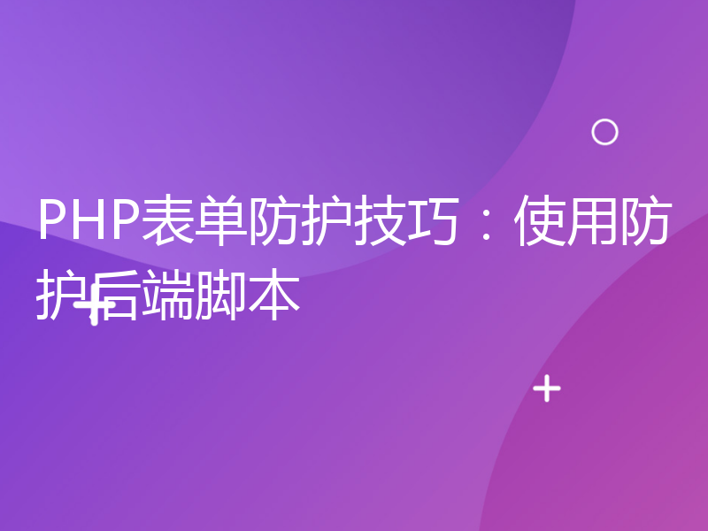 PHP表单防护技巧：使用防护后端脚本