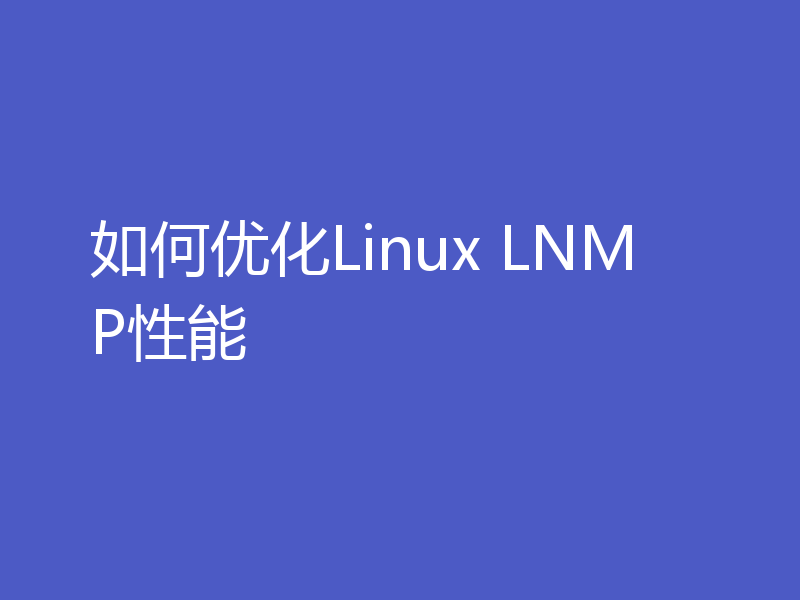 如何优化Linux LNMP性能