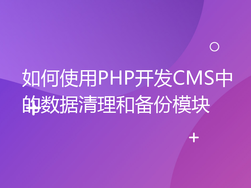 如何使用PHP开发CMS中的数据清理和备份模块