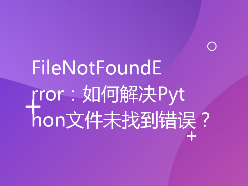 FileNotFoundError：如何解决Python文件未找到错误？