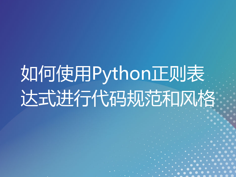 如何使用Python正则表达式进行代码规范和风格