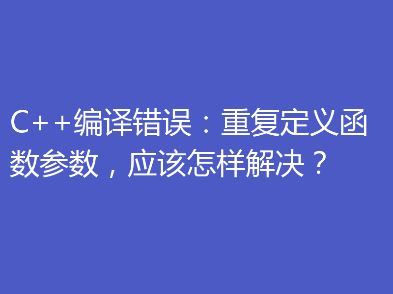 C++编译错误：重复定义函数参数，应该怎样解决？