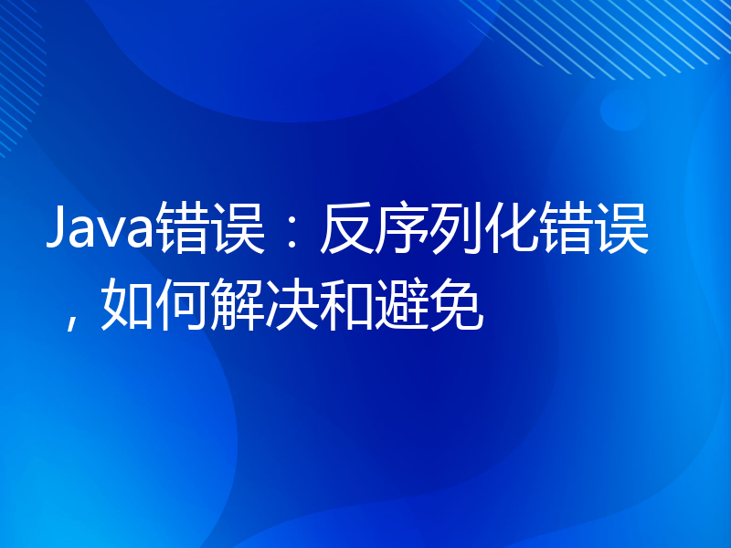 Java错误：反序列化错误，如何解决和避免