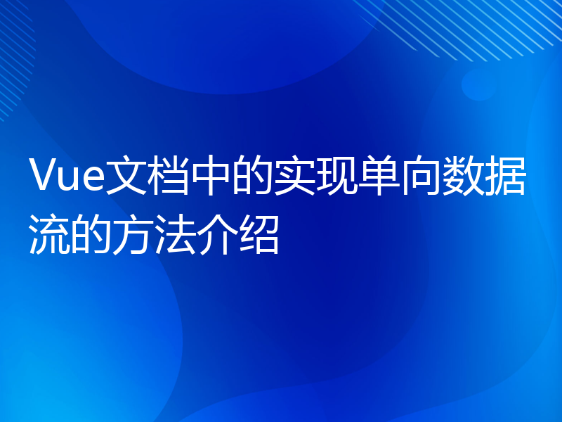 Vue文档中的实现单向数据流的方法介绍