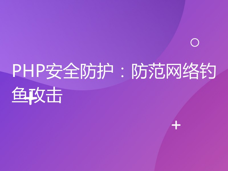 PHP安全防护：防范网络钓鱼攻击