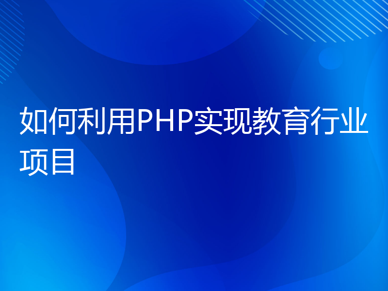 如何利用PHP实现教育行业项目