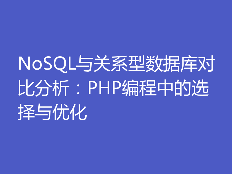 NoSQL与关系型数据库对比分析：PHP编程中的选择与优化